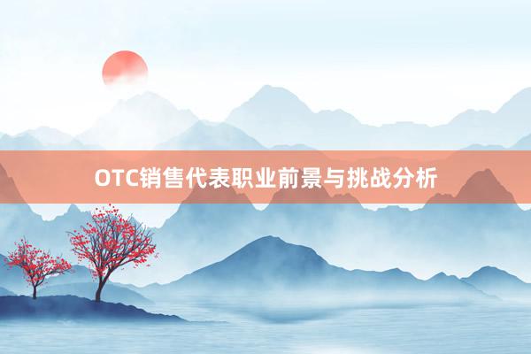 OTC销售代表职业前景与挑战分析